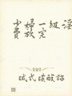 少妇一级淫片免费放完