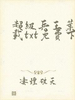 超级兵王叶谦下载txt免费下载