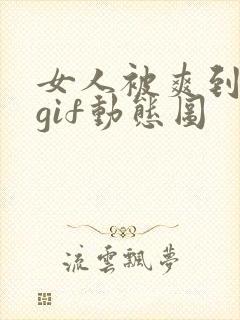 女人被爽到呻吟gif动态图