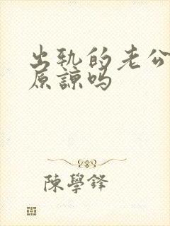 出轨的老公值得原谅吗