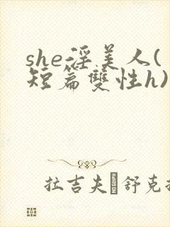 she淫美人(短篇双性h)