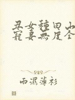 丑女种田山里汉宠妻无度全文免费封面