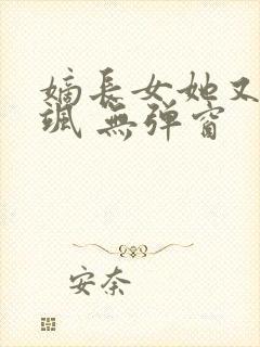嫡长女她又美又飒 无弹窗