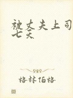 被丈夫上司欺负七天