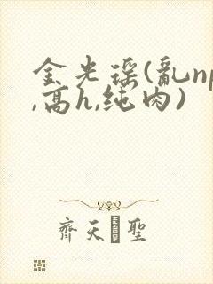 金光瑶(乱np,高h,纯肉)