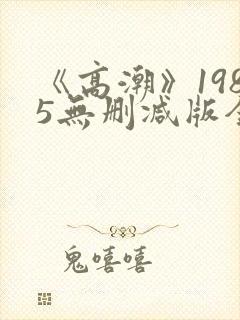 《高潮》1985无删减版全集