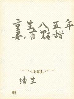 重生八五年:顽妻,有点甜