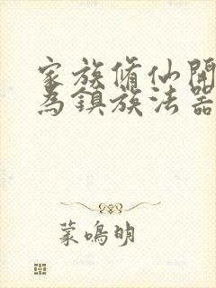 家族修仙开局成为镇族法器笔趣阁