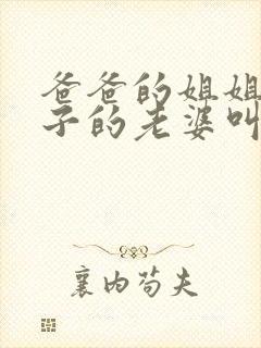 爸爸的姐姐的儿子的老婆叫什么?