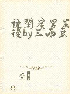 被闺蜜男友认错后by三两豆完结全文
