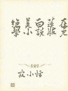 绝美白莲在线教学小说版免费封面