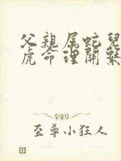 父亲属蛇儿子属虎命理关系