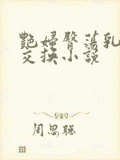 艳妇臀荡乳欲伦交换小说