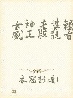 女神老婆赖上短剧正版观看