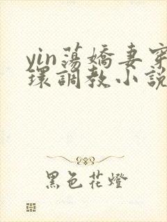 yin荡娇妻穿环调教小说