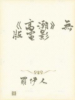 《高潮》无删减版电影