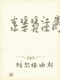 古暖暖江尘御叔你要宠坏我了