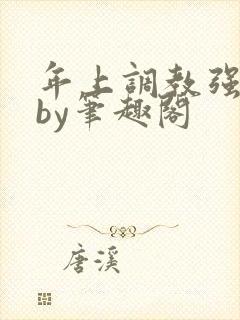 年上调教强制爱by笔趣阁