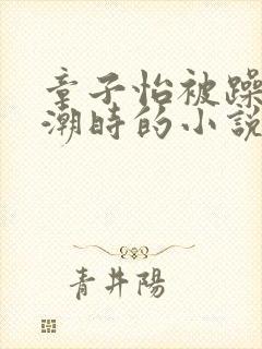 章子怡被躁到高潮时的小说