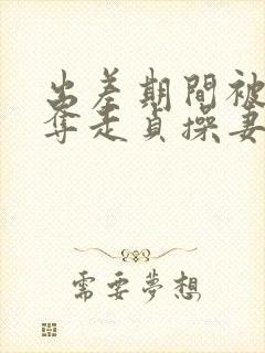 出差期间被上司夺走贞操妻子