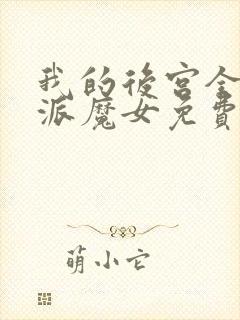 我的后宫全是反派魔女免费观看