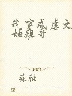 我穿成虐文女主她亲哥封面