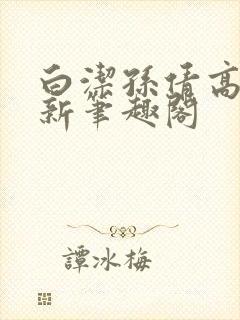 白洁孙倩高义 新笔趣阁
