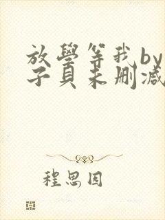 放学等我by酱子贝未删减