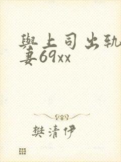与上司出轨的人妻69xx