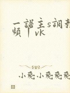 一诺主s调教视频丨vk