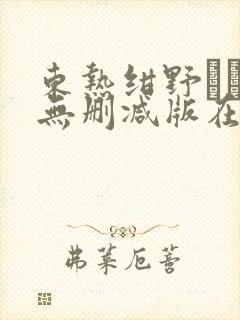 东热绀野りさ子无删减版在线播放