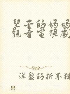 儿子的妈妈免费观看电视剧全集
