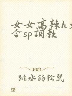 女女高辣h文百合sp调教