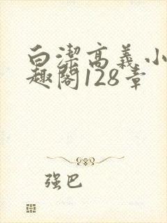 白洁高义小说笔趣阁128章