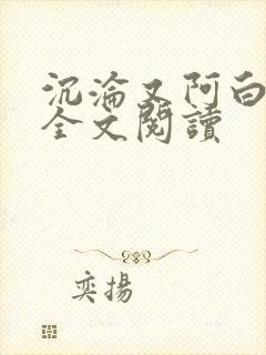 沉沦又阿白小说全文阅读