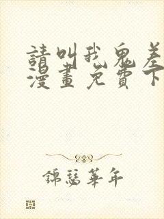 请叫我鬼差大人漫画免费下拉式
