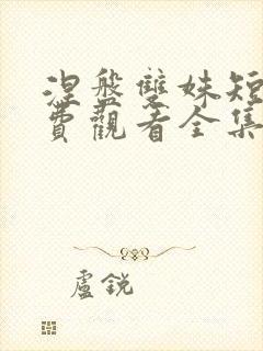 涅盘双姝短剧免费观看全集完整版
