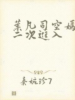 叶凡司空嫣然第二次进入