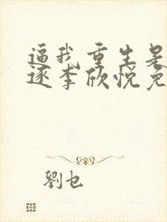 逼我重生是吧程逐李欣悦免费阅读全本小说