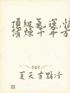 顶级气运,悄悄修炼千年方良