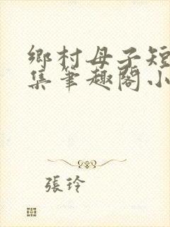 乡村母子短篇合集笔趣阁小说阅读