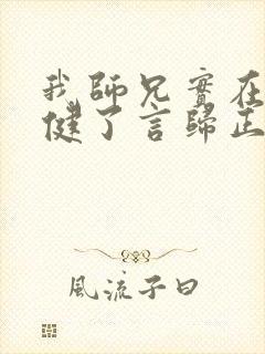 我师兄实在太稳健了言归正传在线阅读免费