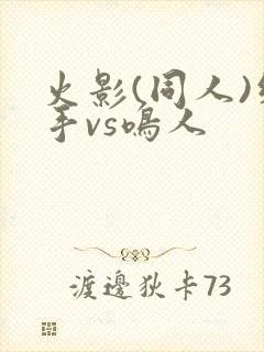 火影(同人)纲手vs鸣人
