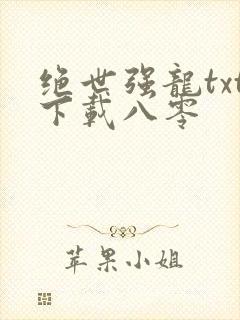 绝世强龙txt下载八零