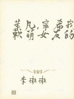 叶凡,宁希我和软萌女友的恋爱日常