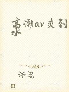 高潮av爽到喷水封面