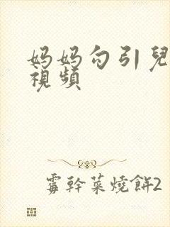 妈妈勾引儿子的视频