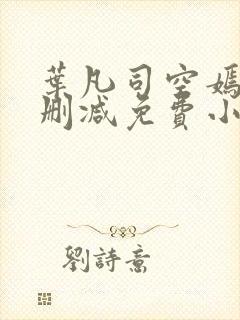 叶凡司空嫣然无删减免费小说