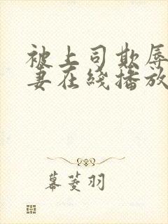 被上司欺辱的人妻在线播放