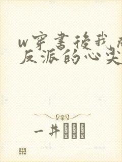 w穿书后我成了反派的心尖宠》